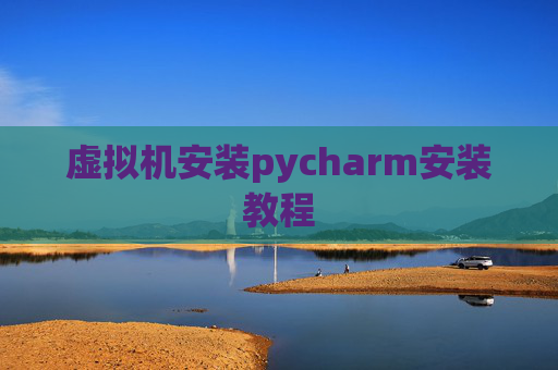 虚拟机安装pycharm安装教程
