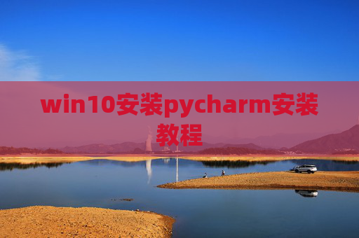 win10安装pycharm安装教程