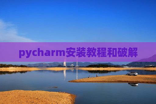 pycharm安装教程和破解 pycharm安装教程和破解
